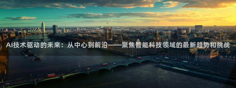 AI技术驱动的未来：从中心到前沿——聚焦智能科技领域的最新趋势和挑战