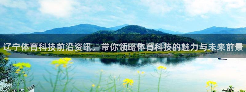 辽宁体育科技前沿资讯，带你领略体育科技的魅力与未来前景