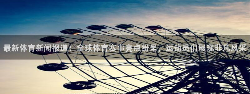 最新体育新闻报道：全球体育赛事亮点纷呈，运动员们展现非凡风采